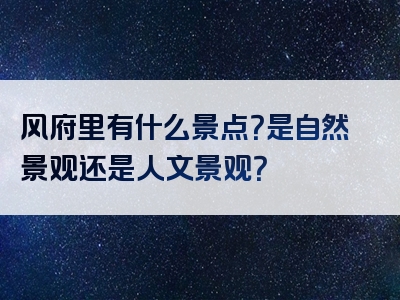 风府里有什么景点？是自然景观还是人文景观？