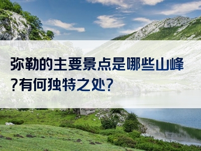 弥勒的主要景点是哪些山峰？有何独特之处？