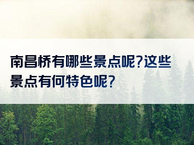 南昌桥有哪些景点呢？这些景点有何特色呢？