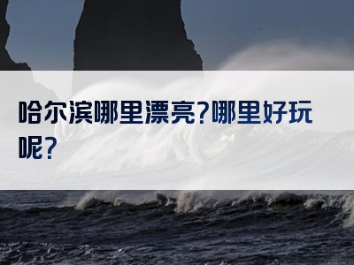 哈尔滨哪里漂亮？哪里好玩呢？