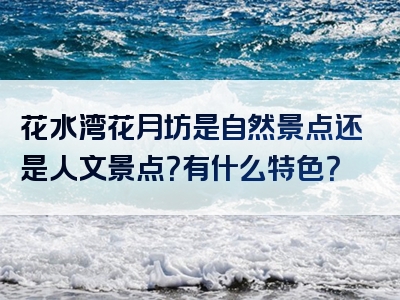 花水湾花月坊是自然景点还是人文景点？有什么特色？