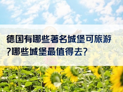 德国有哪些著名城堡可旅游？哪些城堡最值得去？