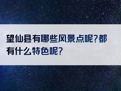望仙县有哪些风景点呢？都有什么特色呢？
