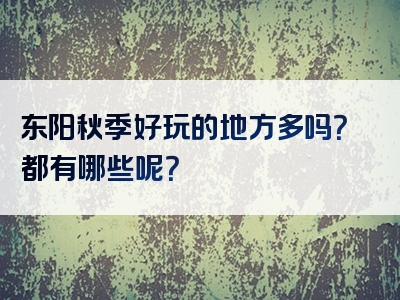 东阳秋季好玩的地方多吗？都有哪些呢？