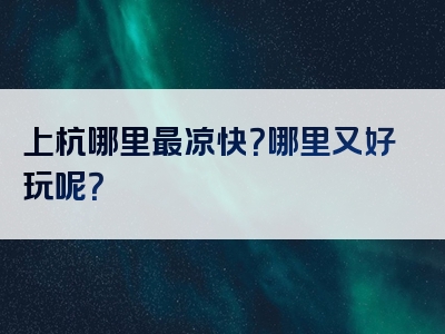 上杭哪里最凉快？哪里又好玩呢？