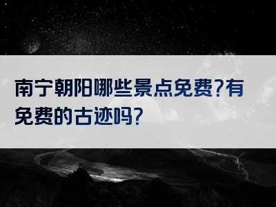 南宁朝阳哪些景点免费？有免费的古迹吗？