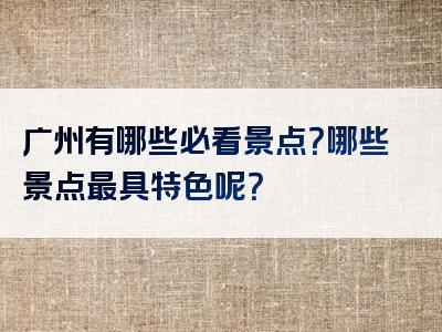 广州有哪些必看景点？哪些景点最具特色呢？