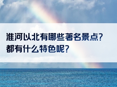 淮河以北有哪些著名景点？都有什么特色呢？