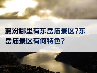 襄汾哪里有东岳庙景区？东岳庙景区有何特色？