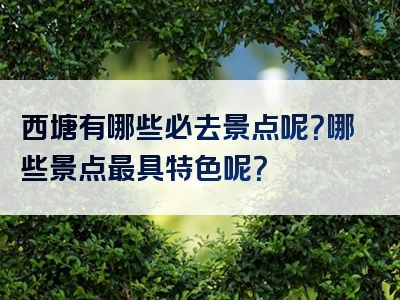 西塘有哪些必去景点呢？哪些景点最具特色呢？