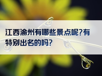 江西渝州有哪些景点呢？有特别出名的吗？