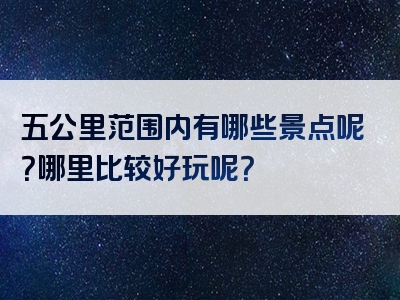 五公里范围内有哪些景点呢？哪里比较好玩呢？