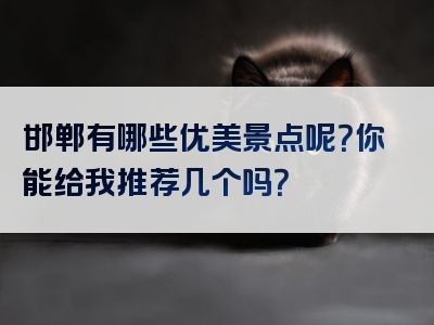 邯郸有哪些优美景点呢？你能给我推荐几个吗？