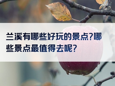 兰溪有哪些好玩的景点？哪些景点最值得去呢？