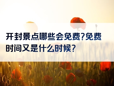开封景点哪些会免费？免费时间又是什么时候？