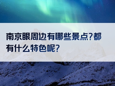 南京眼周边有哪些景点？都有什么特色呢？