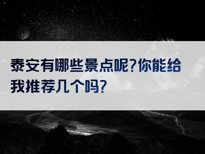 泰安有哪些景点呢？你能给我推荐几个吗？