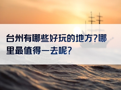 台州有哪些好玩的地方？哪里最值得一去呢？