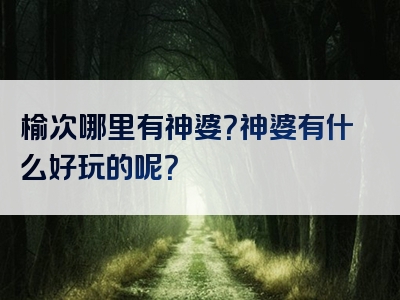 榆次哪里有神婆？神婆有什么好玩的呢？