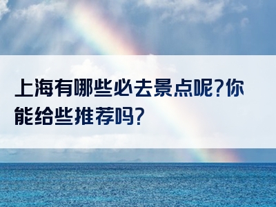 上海有哪些必去景点呢？你能给些推荐吗？
