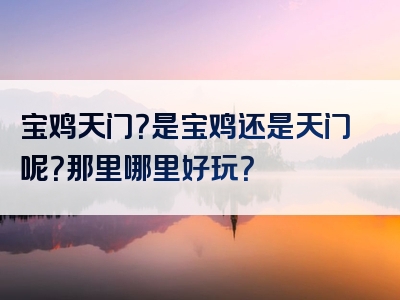 宝鸡天门？是宝鸡还是天门呢？那里哪里好玩？
