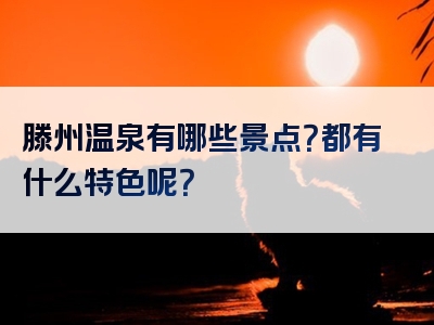 滕州温泉有哪些景点？都有什么特色呢？