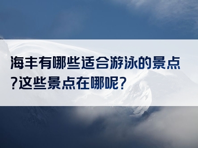海丰有哪些适合游泳的景点？这些景点在哪呢？