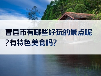 曹县市有哪些好玩的景点呢？有特色美食吗？