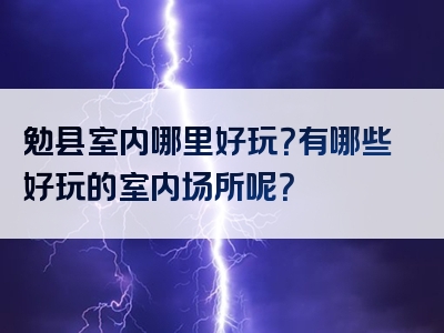 勉县室内哪里好玩？有哪些好玩的室内场所呢？