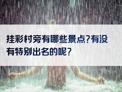 挂彩村旁有哪些景点？有没有特别出名的呢？