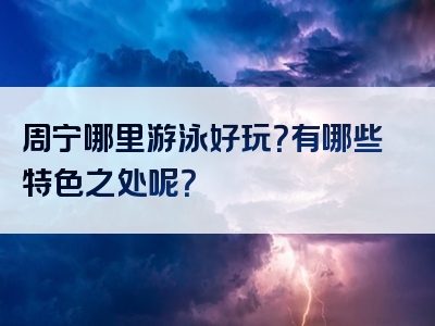 周宁哪里游泳好玩？有哪些特色之处呢？