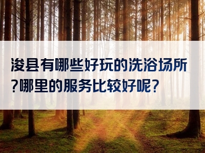浚县有哪些好玩的洗浴场所？哪里的服务比较好呢？