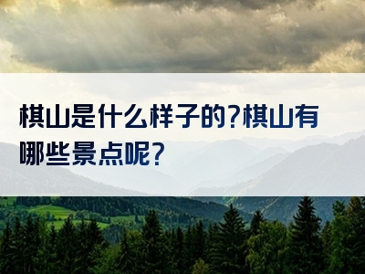 棋山是什么样子的？棋山有哪些景点呢？