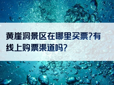 黄崖洞景区在哪里买票？有线上购票渠道吗？