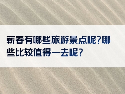 蕲春有哪些旅游景点呢？哪些比较值得一去呢？