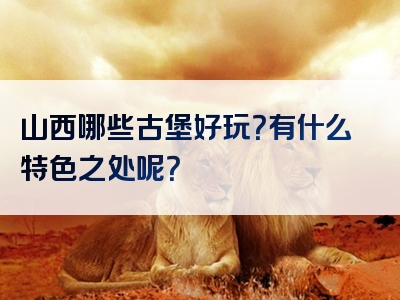 山西哪些古堡好玩？有什么特色之处呢？