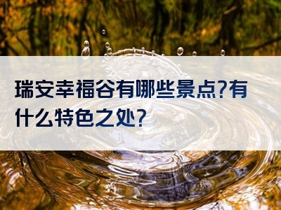 瑞安幸福谷有哪些景点？有什么特色之处？