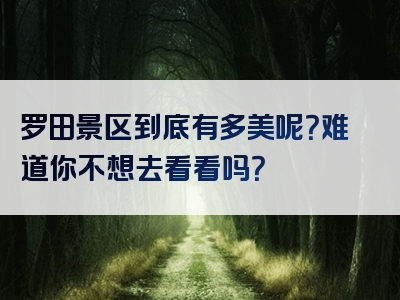 罗田景区到底有多美呢？难道你不想去看看吗？