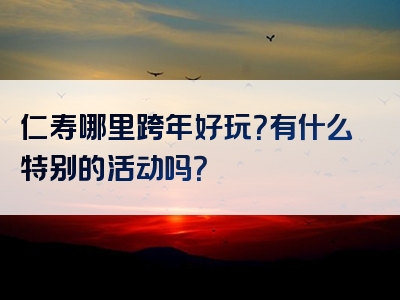 仁寿哪里跨年好玩？有什么特别的活动吗？