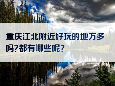 重庆江北附近好玩的地方多吗？都有哪些呢？