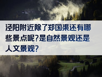 泾阳附近除了郑国渠还有哪些景点呢？是自然景观还是人文景观？