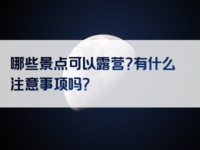 哪些景点可以露营？有什么注意事项吗？