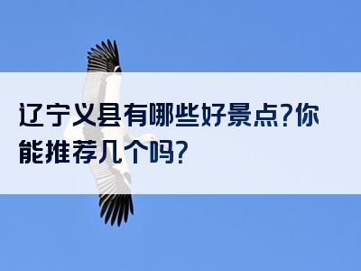 辽宁义县有哪些好景点？你能推荐几个吗？