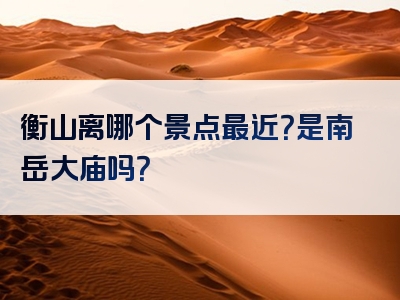 衡山离哪个景点最近？是南岳大庙吗？