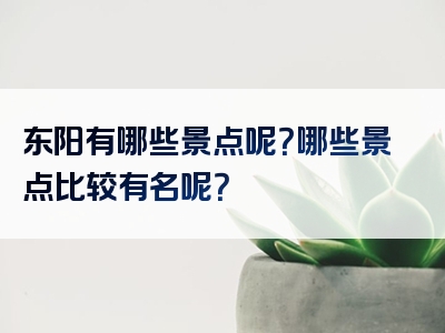 东阳有哪些景点呢？哪些景点比较有名呢？