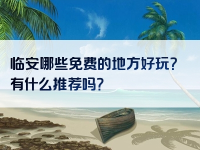 临安哪些免费的地方好玩？有什么推荐吗？
