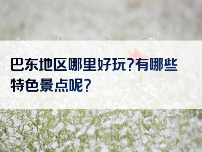 巴东地区哪里好玩？有哪些特色景点呢？
