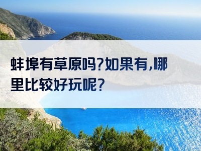 蚌埠有草原吗？如果有，哪里比较好玩呢？