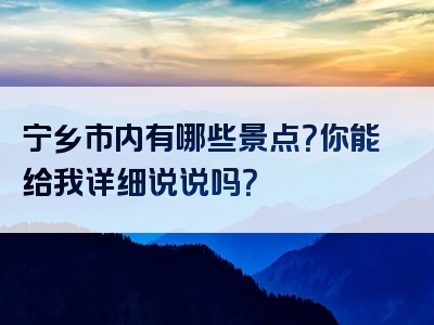 宁乡市内有哪些景点？你能给我详细说说吗？