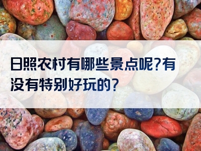 日照农村有哪些景点呢？有没有特别好玩的？